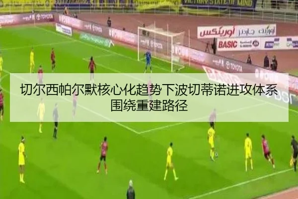 切尔西帕尔默核心化趋势下波切蒂诺进攻体系围绕重建路径（kaiyun）