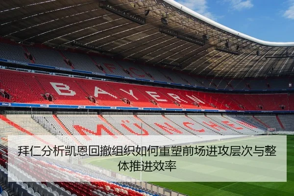 拜仁分析凯恩回撤组织如何重塑前场进攻层次与整体推进效率