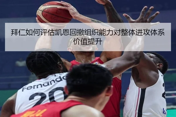 拜仁如何评估凯恩回撤组织能力对整体进攻体系价值提升