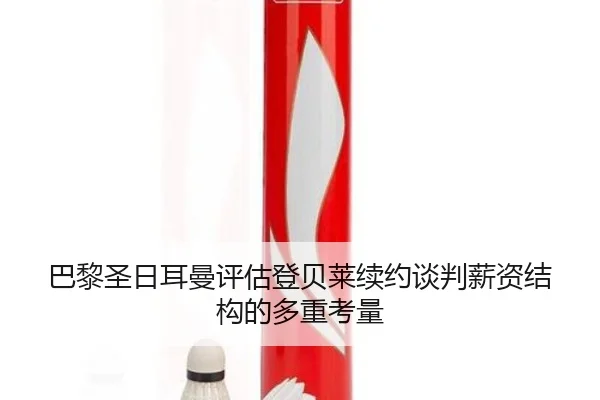 巴黎圣日耳曼评估登贝莱续约谈判薪资结构的多重考量